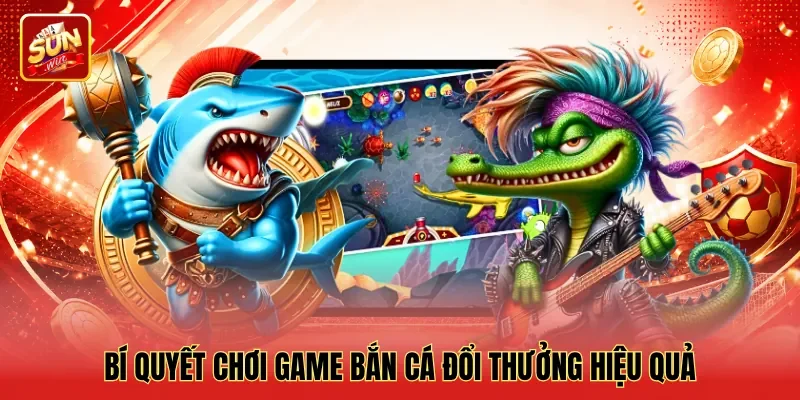 Bí quyết chơi game bắn cá đổi thưởng hiệu quả