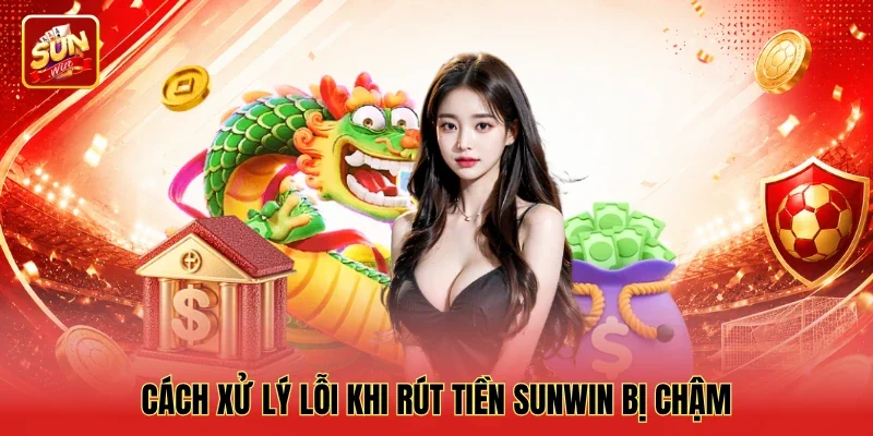 Cách xử lý lỗi khi rút tiền Sunwin bị chậm