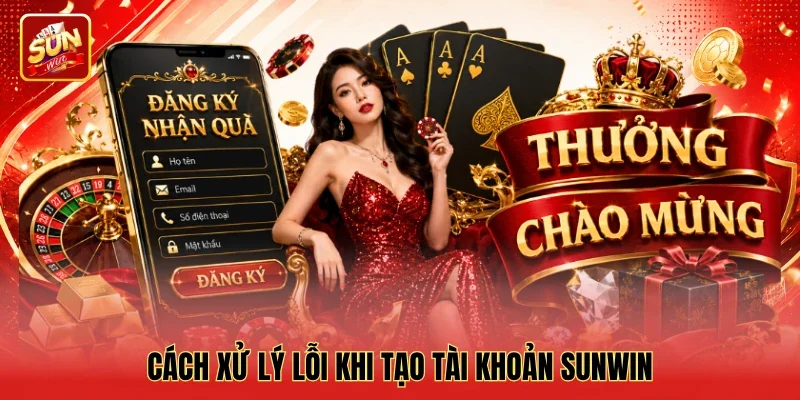 Cách xử lý lỗi khi tạo tài khoản Sunwin