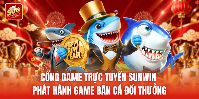 Cổng game trực tuyến Sunwin phát hành game bắn cá đổi thưởng