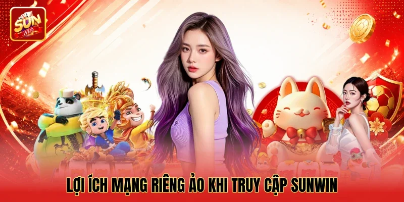 Lợi ích mạng riêng ảo khi truy cập Sunwin Lợi ích mạng riêng ảo khi truy cập Sunwin
