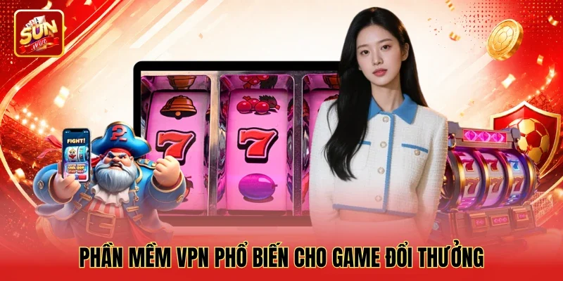 Phần mềm VPN phổ biến cho game đổi thưởng Phần mềm VPN phổ biến cho game đổi thưởng