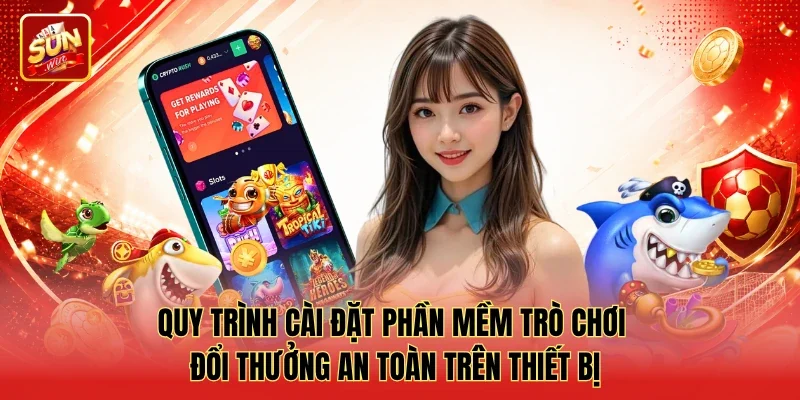 Quy trình cài đặt phần mềm trò chơi đổi thưởng an toàn trên thiết bị