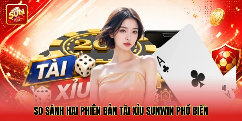 So sánh hai phiên bản Tài xỉu Sunwin phổ biến